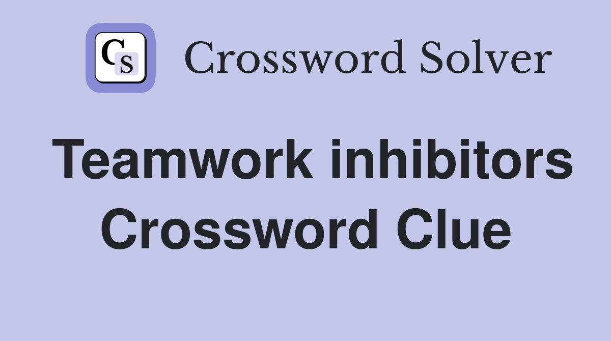 Teamwork inhibitors Crossword Clue