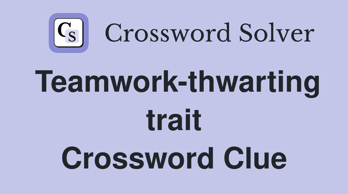 Teamwork-thwarting trait Crossword Clue