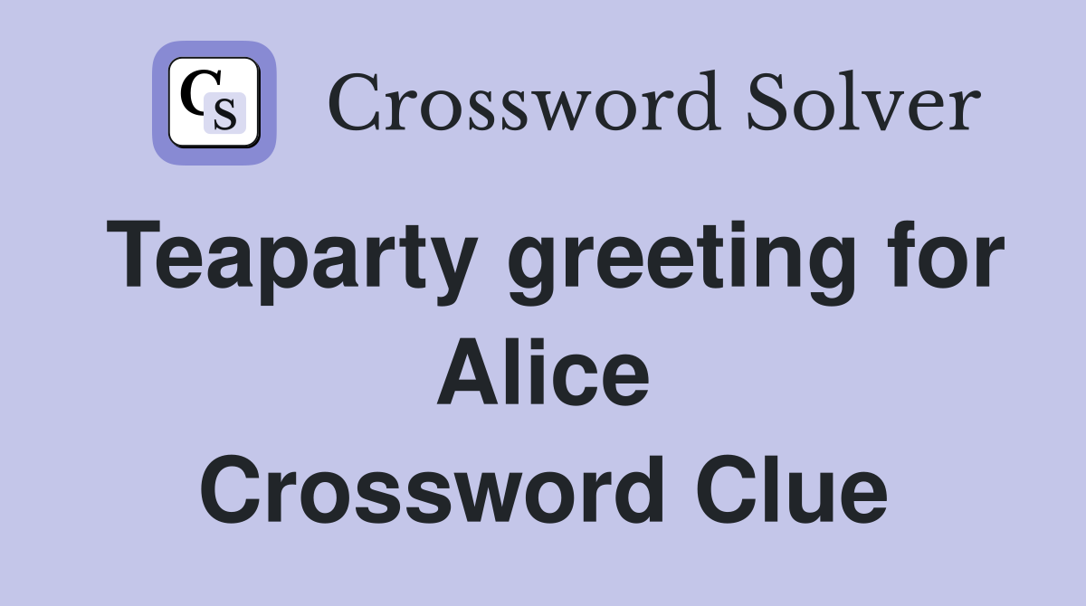 Teaparty greeting for Alice Crossword Clue