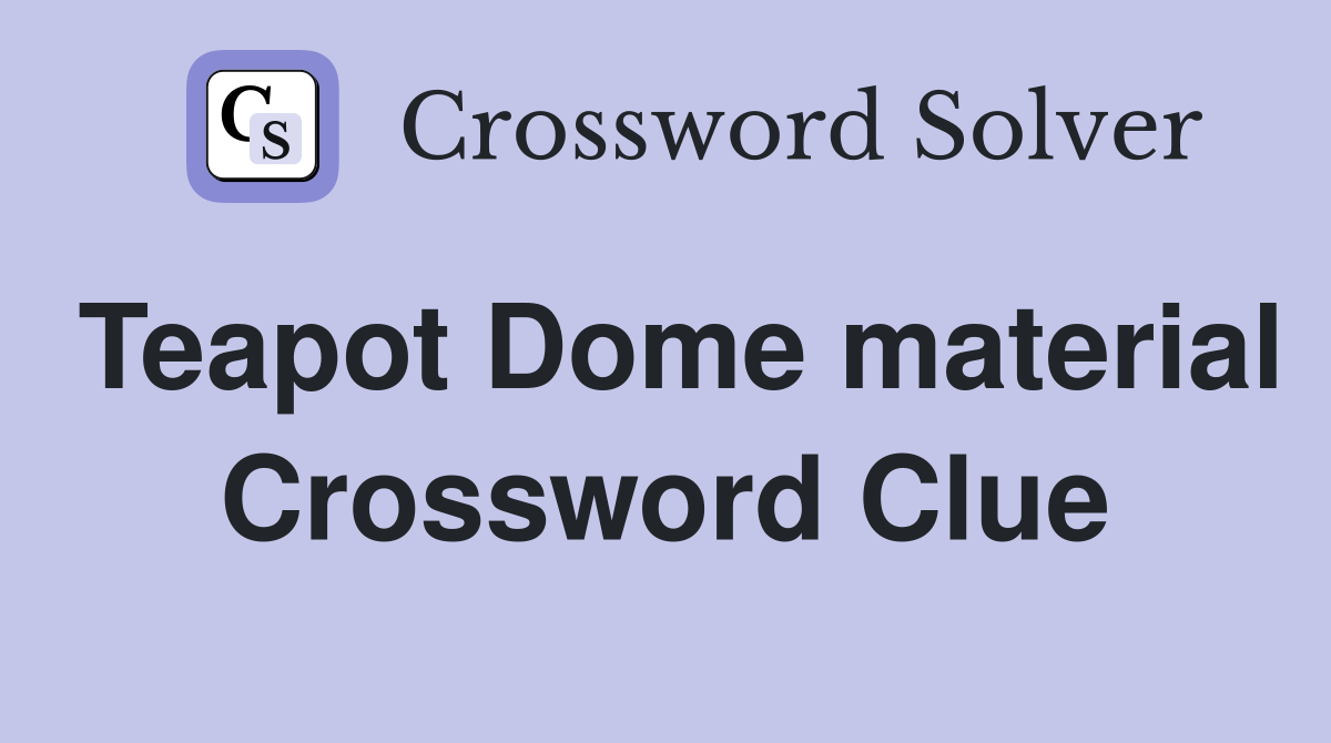 Teapot Dome material Crossword Clue