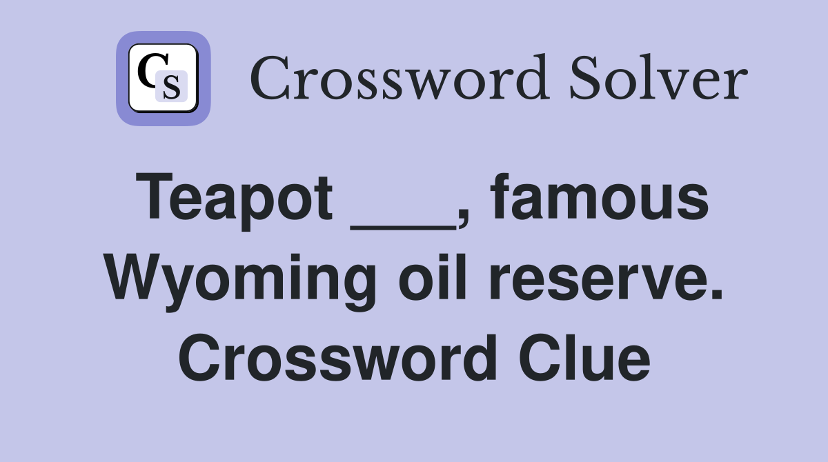 Teapot ___, famous Wyoming oil reserve. Crossword Clue