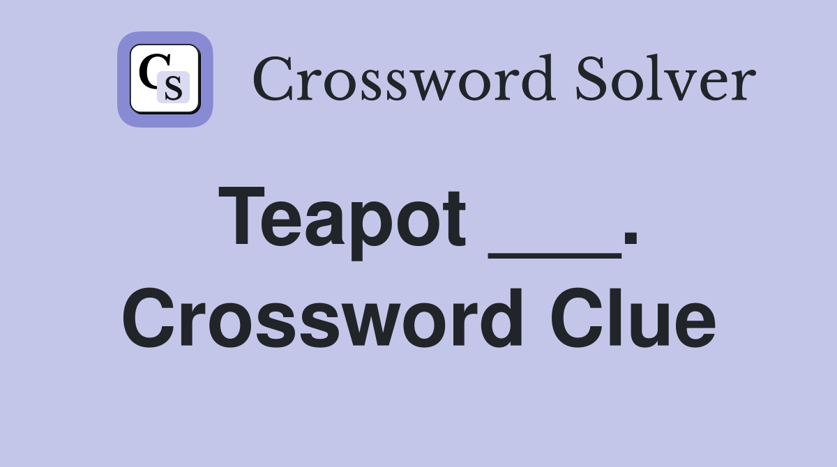 Teapot ___. Crossword Clue