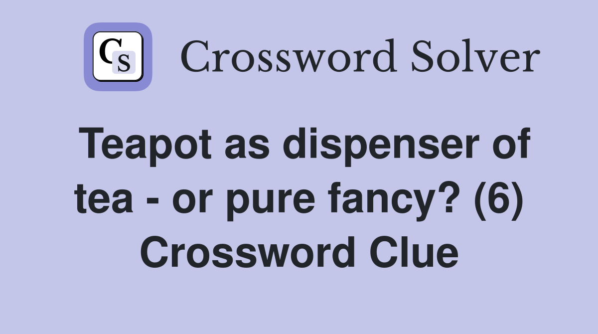Teapot as dispenser of tea - or pure fancy? (6) Crossword Clue