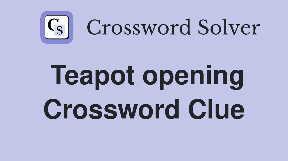 Teapot opening Crossword Clue