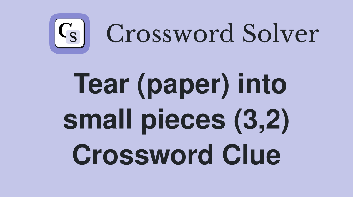 Tear (paper) into small pieces (3,2) Crossword Clue