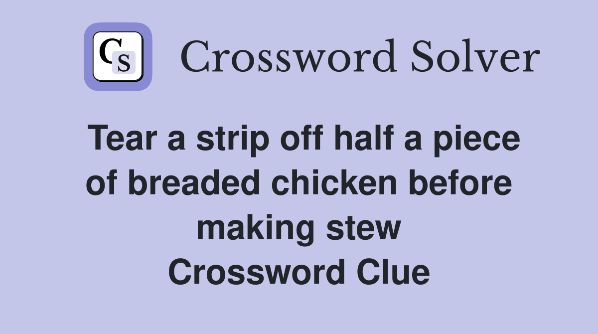 Tear a strip off half a piece of breaded chicken before making stew Crossword Clue
