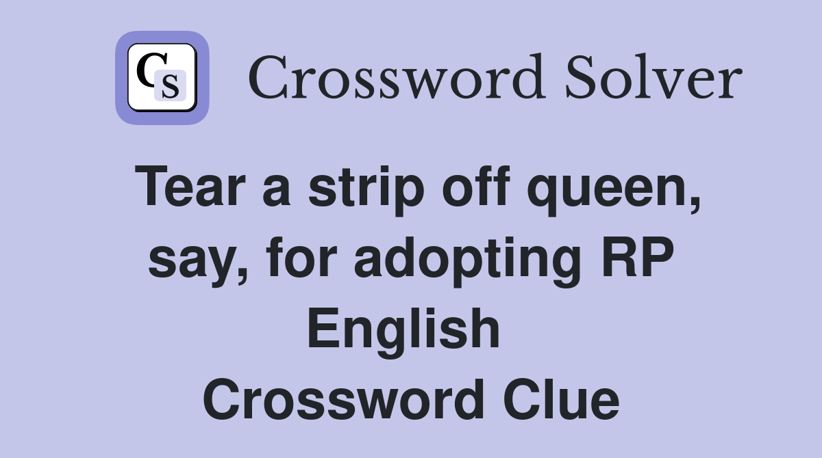 Tear a strip off queen, say, for adopting RP English  Crossword Clue