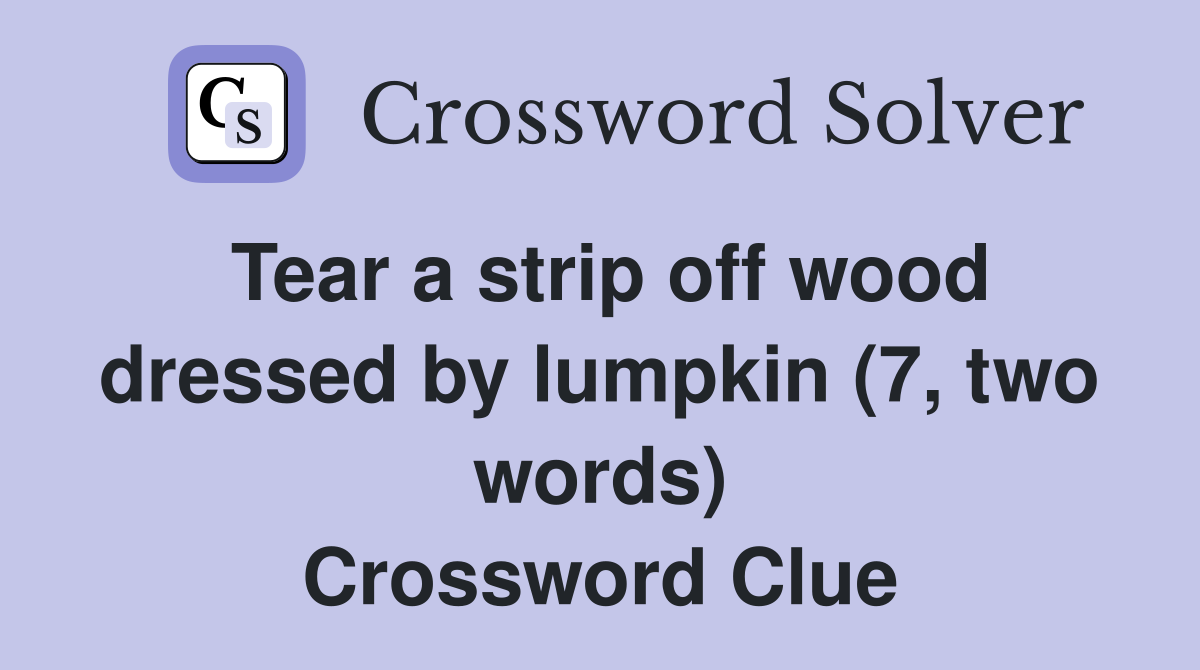 Tear a strip off wood dressed by lumpkin (7, two words) Crossword Clue