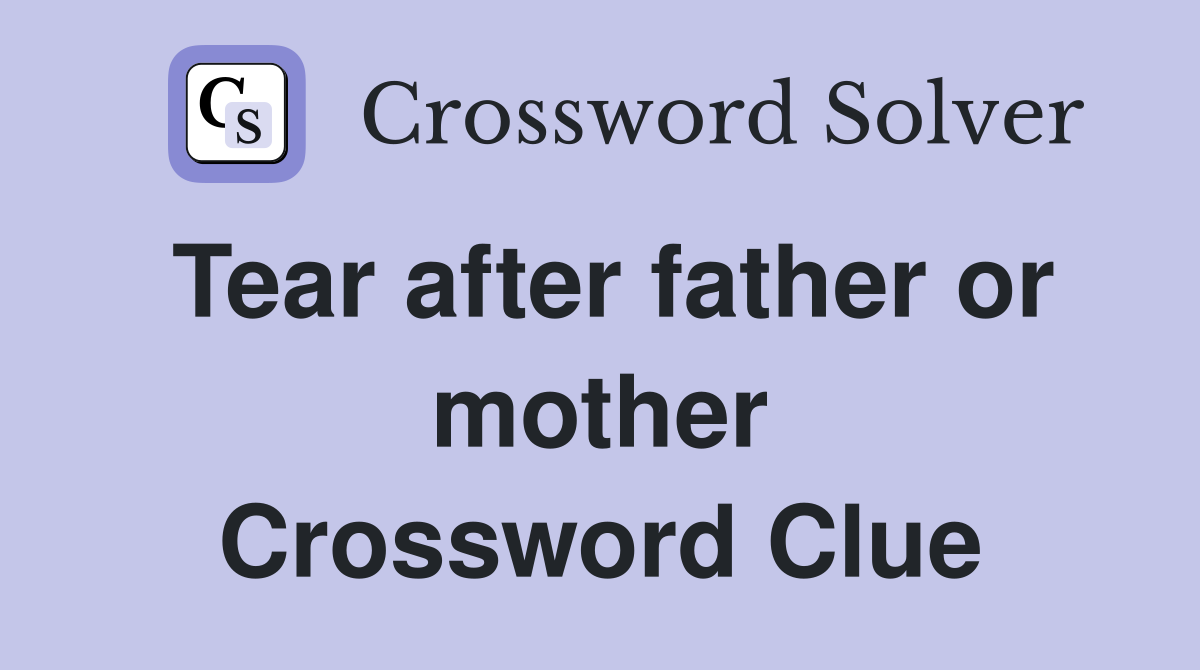 Tear after father or mother Crossword Clue