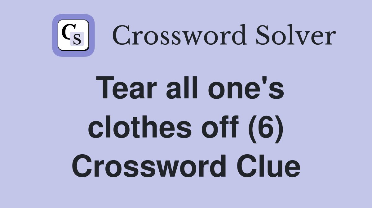 Tear all one's clothes off (6) Crossword Clue