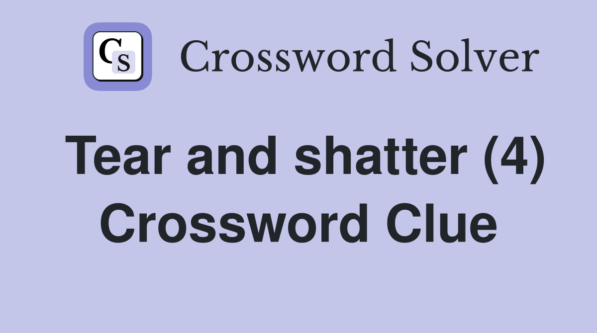 Tear and shatter (4) Crossword Clue