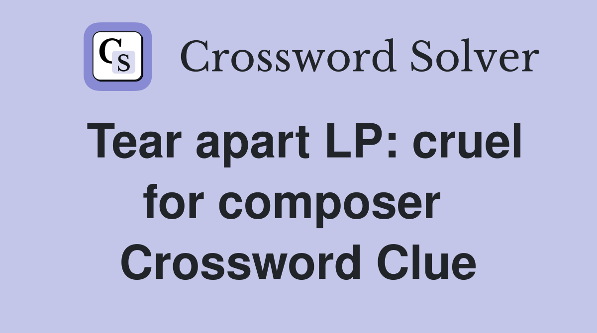 Tear apart LP: cruel for composer  Crossword Clue