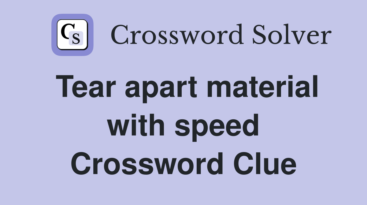 Tear apart material with speed Crossword Clue