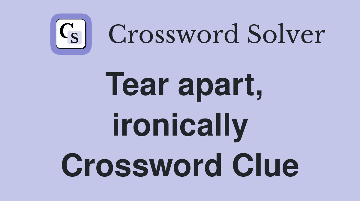 Tear apart, ironically Crossword Clue