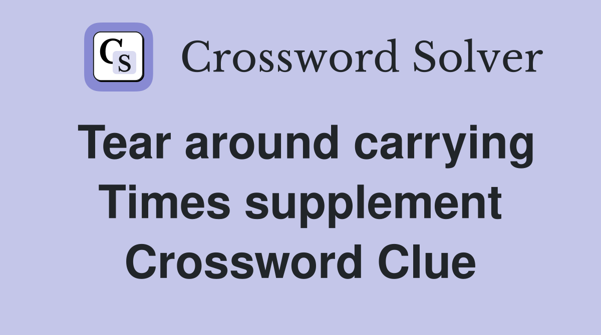 Tear around carrying Times supplement Crossword Clue