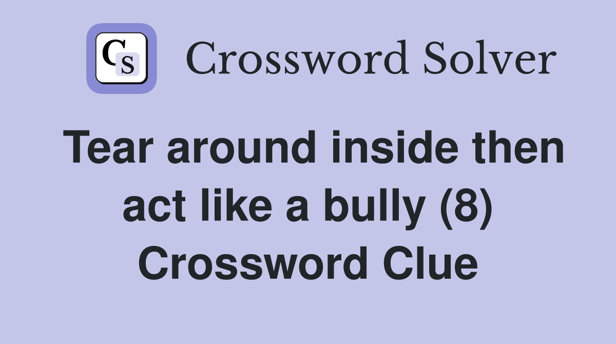 Tear around inside then act like a bully (8) Crossword Clue Answers