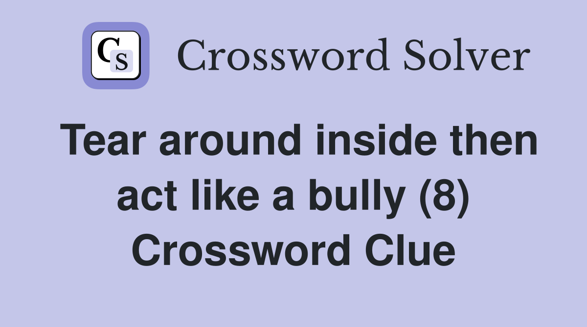 Tear around inside then act like a bully (8) Crossword Clue