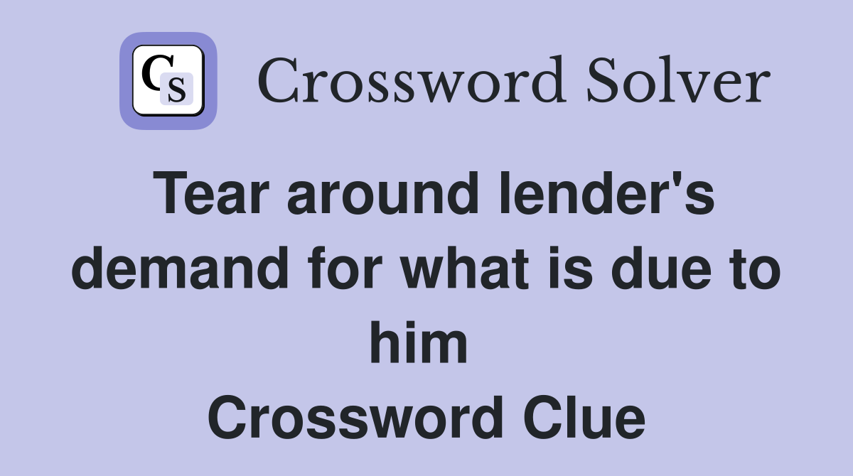 Tear around lender's demand for what is due to him  Crossword Clue