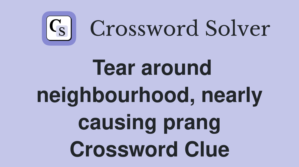 Tear around neighbourhood, nearly causing prang Crossword Clue