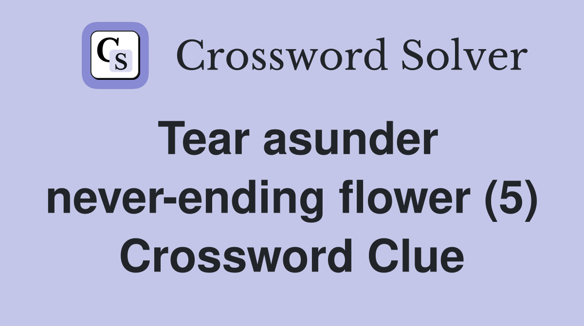 Tear asunder never-ending flower (5) Crossword Clue