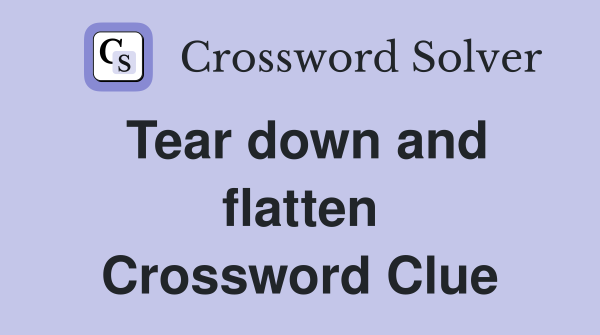 Tear down and flatten Crossword Clue