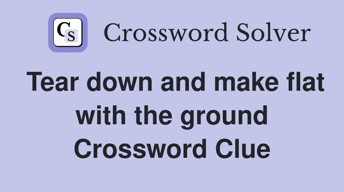 Tear down and make flat with the ground Crossword Clue
