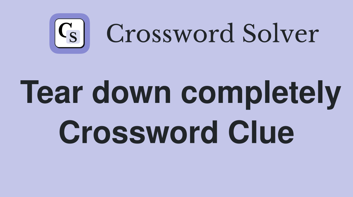 Tear down completely Crossword Clue