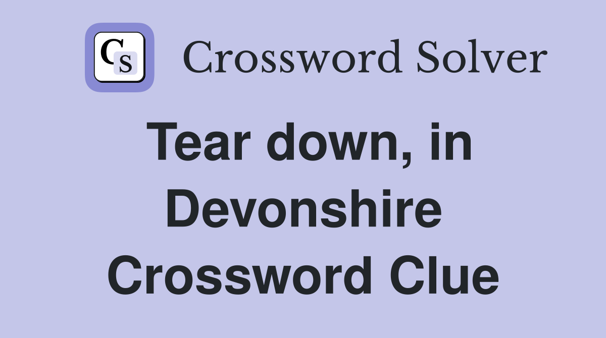 Tear down, in Devonshire Crossword Clue