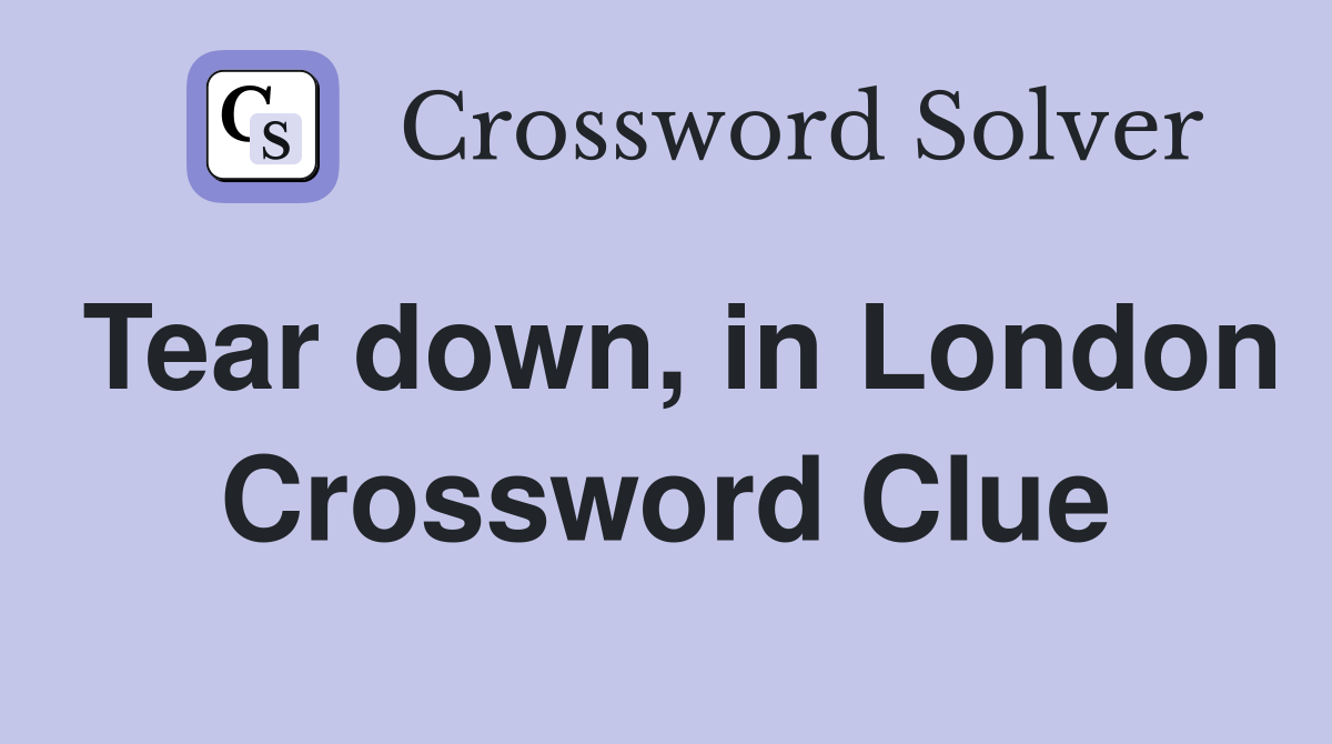 Tear down, in London Crossword Clue