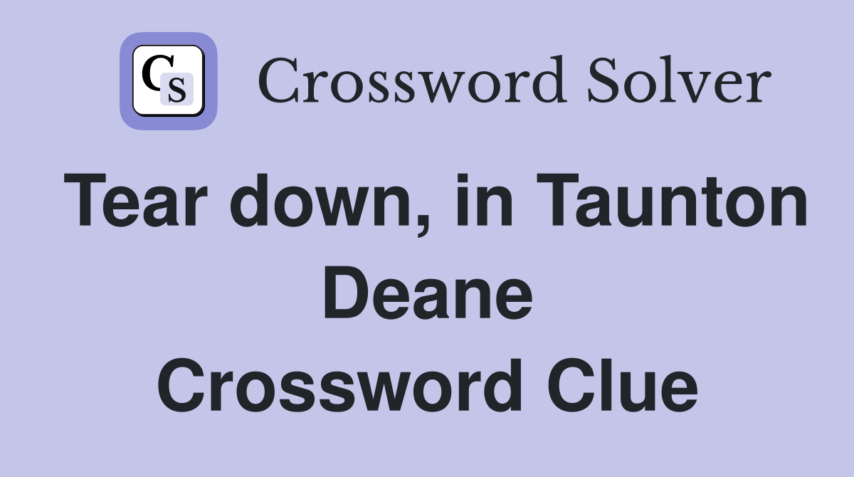 Tear down, in Taunton Deane Crossword Clue