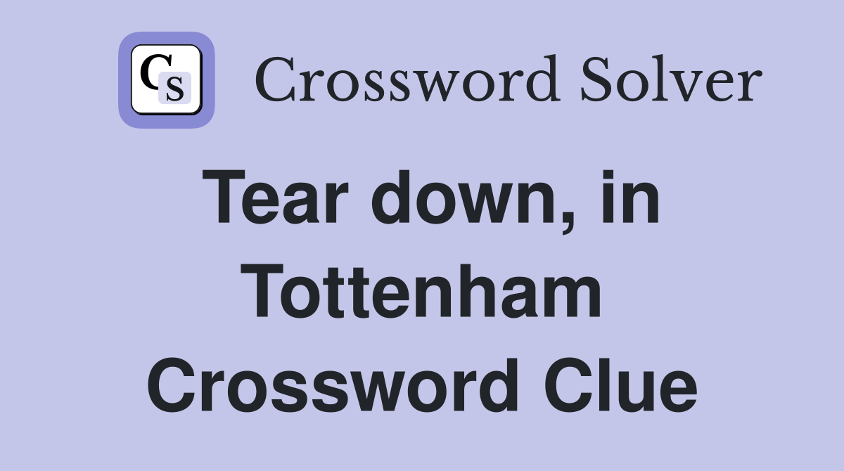 Tear down, in Tottenham Crossword Clue
