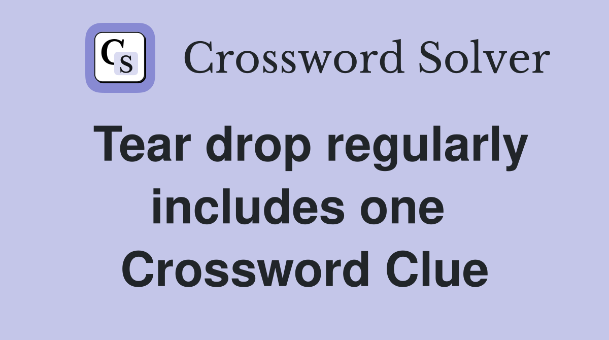 Tear drop regularly includes one  Crossword Clue