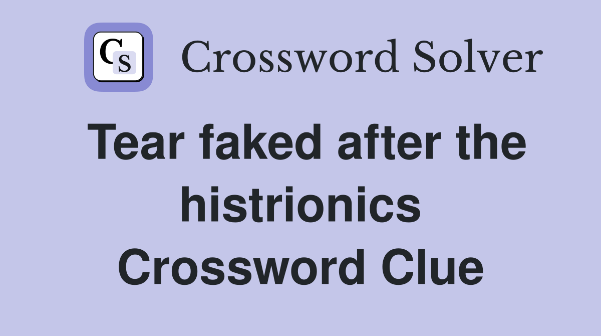 Tear faked after the histrionics Crossword Clue