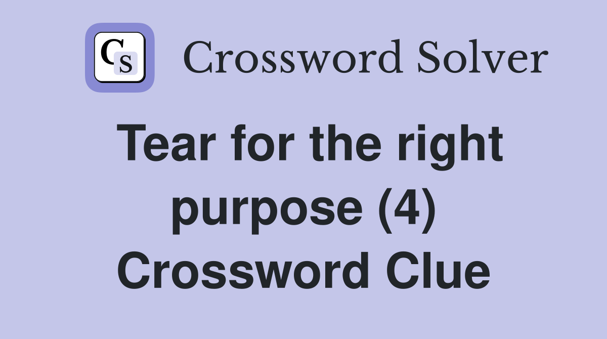 Tear for the right purpose (4) Crossword Clue