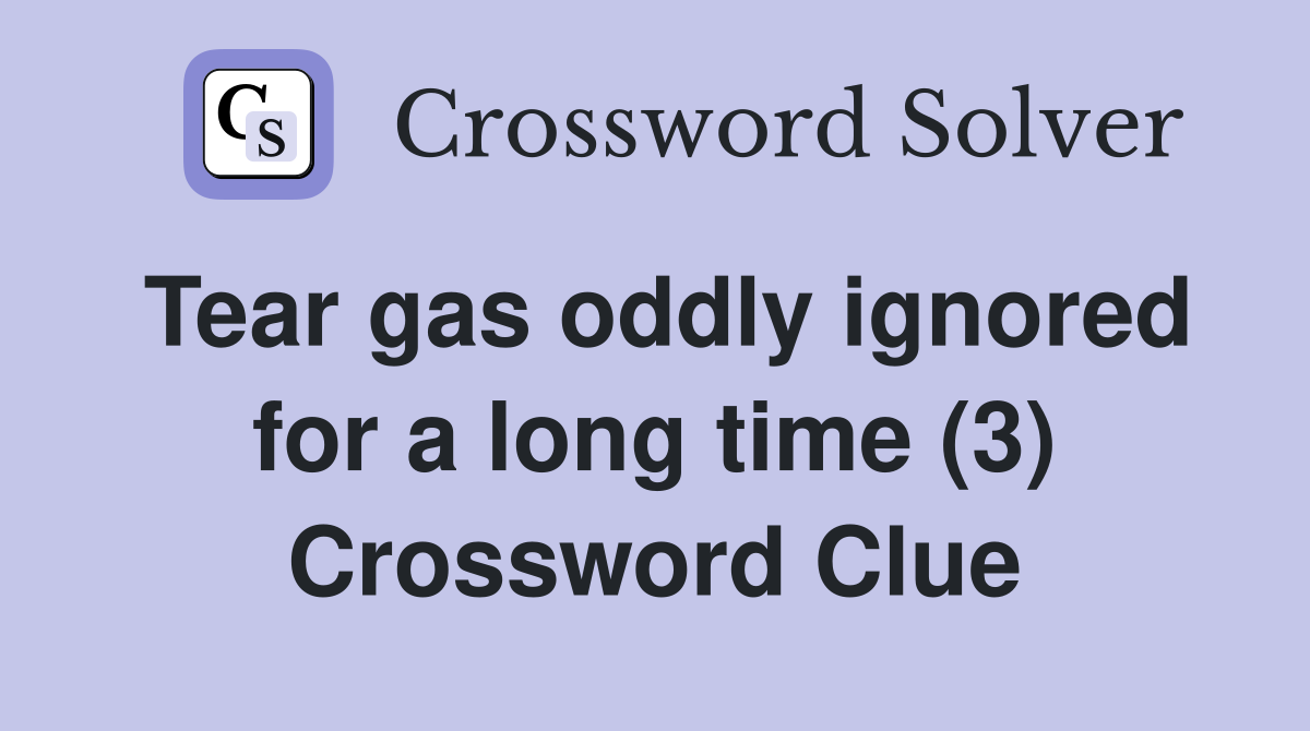Tear gas oddly ignored for a long time (3) Crossword Clue