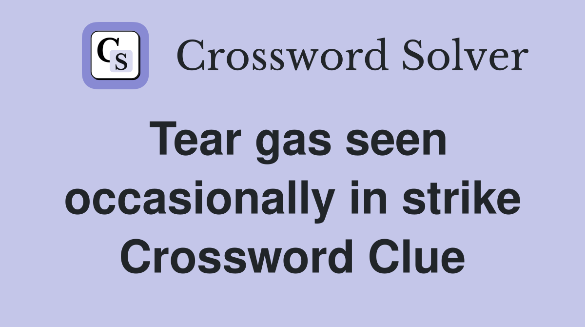 Tear gas seen occasionally in strike Crossword Clue