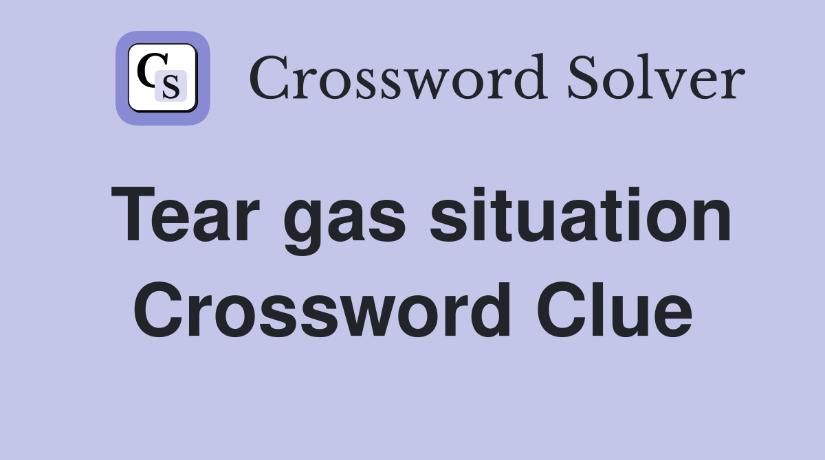 Tear gas situation Crossword Clue