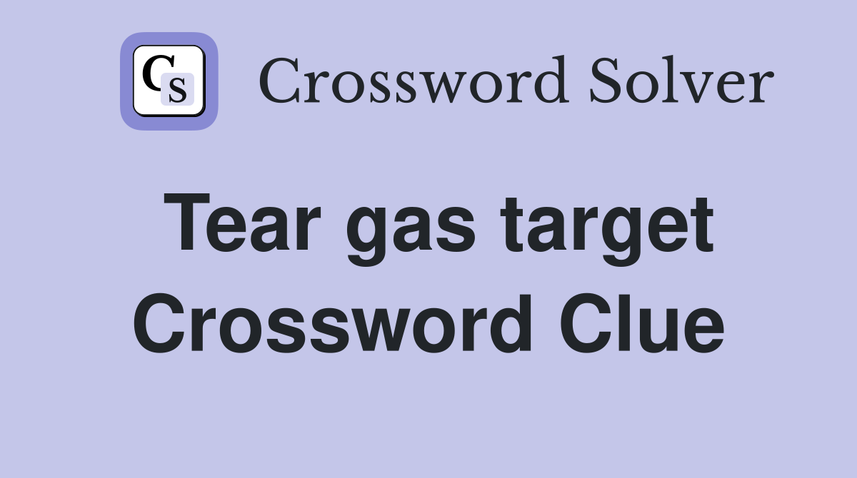 Tear gas target Crossword Clue