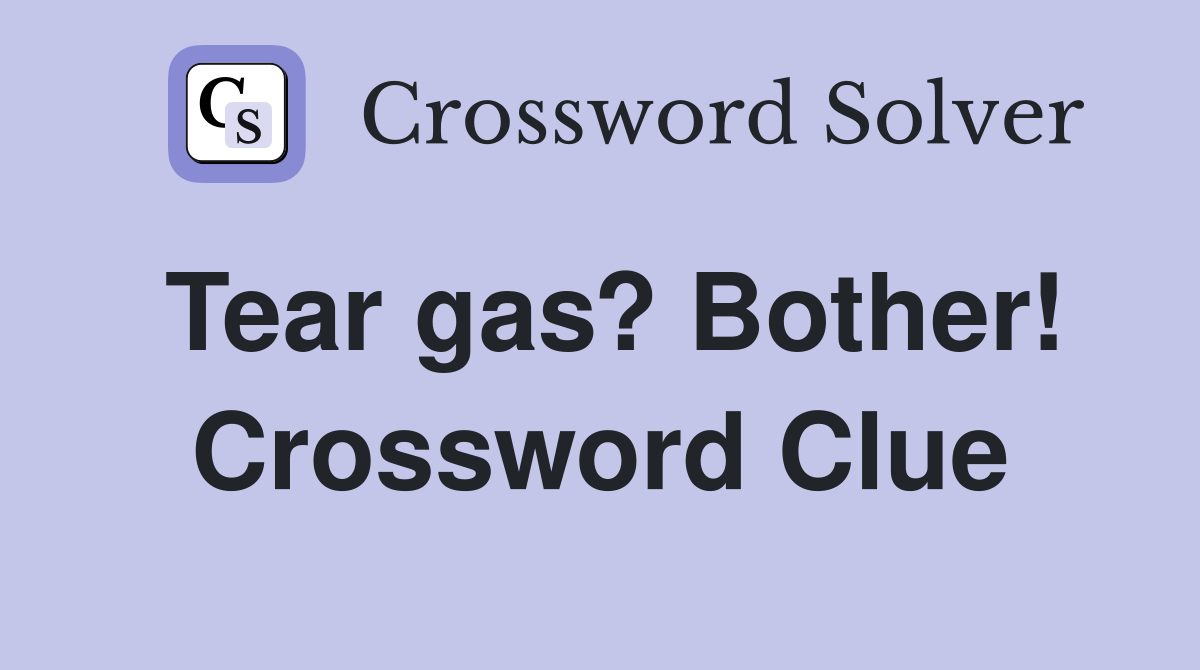 Tear gas? Bother! Crossword Clue
