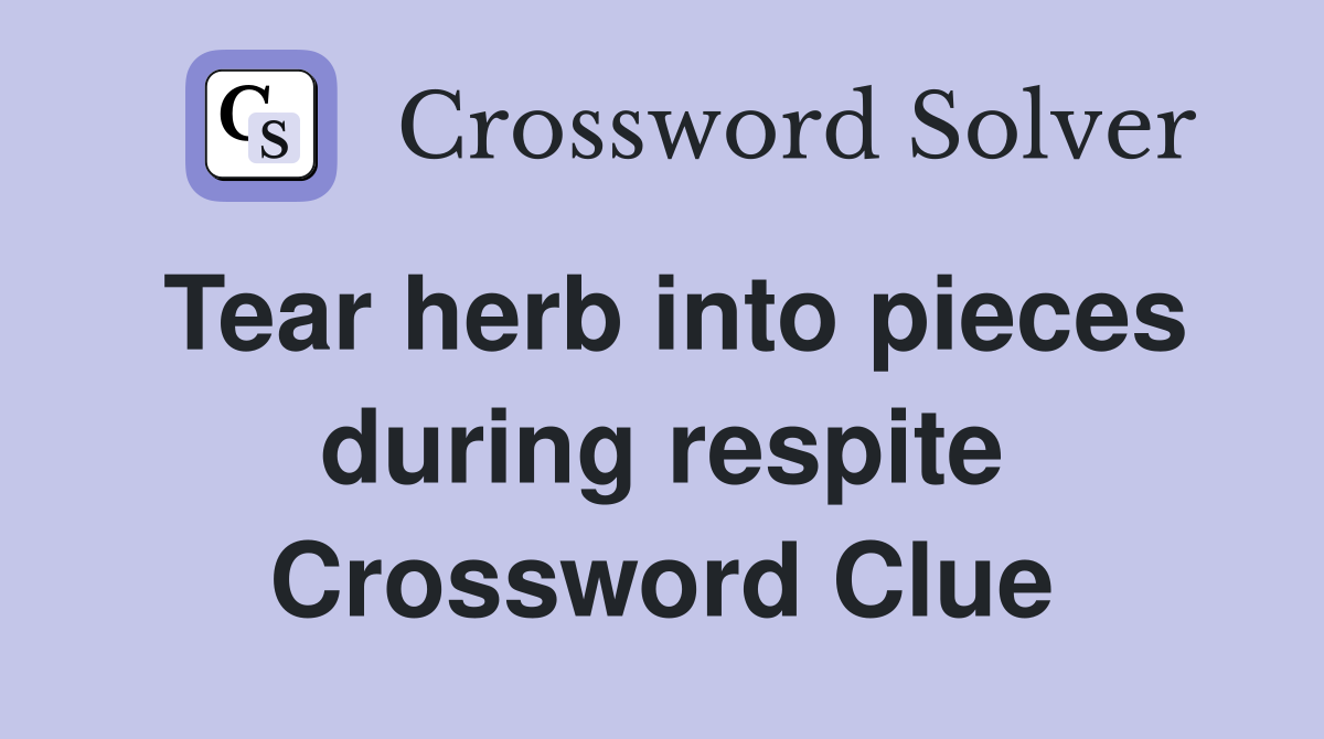 Tear herb into pieces during respite Crossword Clue