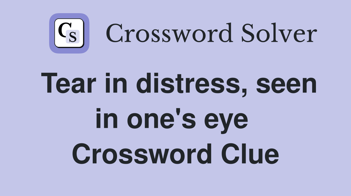 Tear in distress, seen in one's eye  Crossword Clue