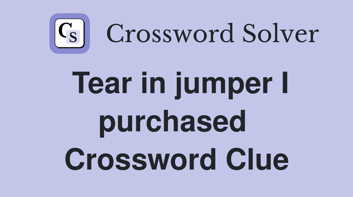 Tear in jumper I purchased  Crossword Clue