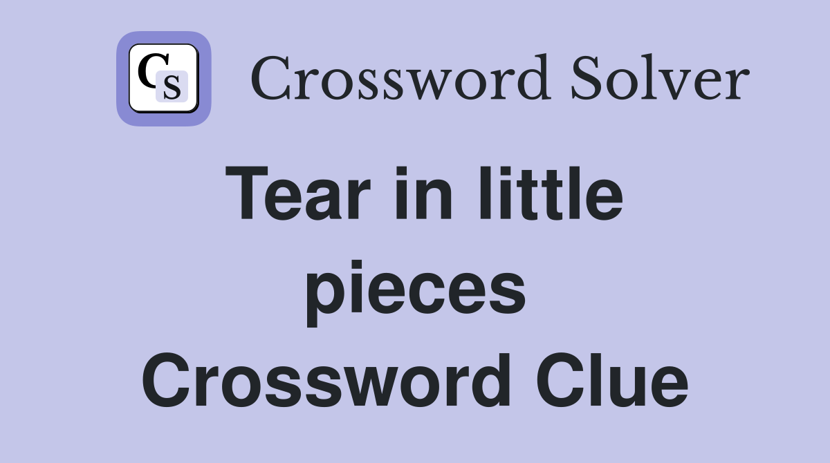 Tear in little pieces Crossword Clue