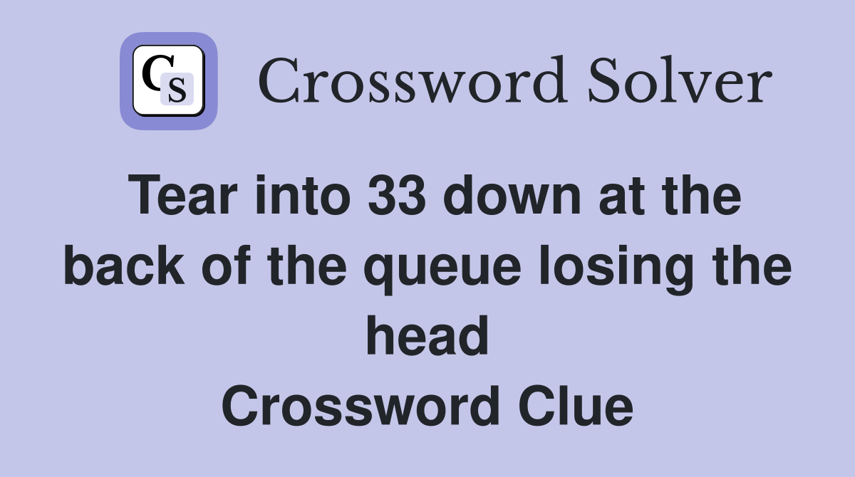 Tear into 33 down at the back of the queue losing the head Crossword Clue