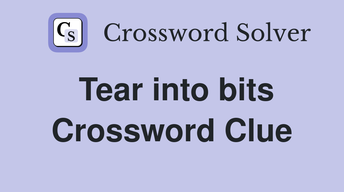 Tear into bits Crossword Clue
