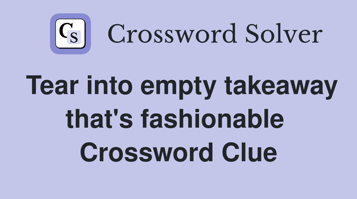 Tear into empty takeaway that's fashionable  Crossword Clue