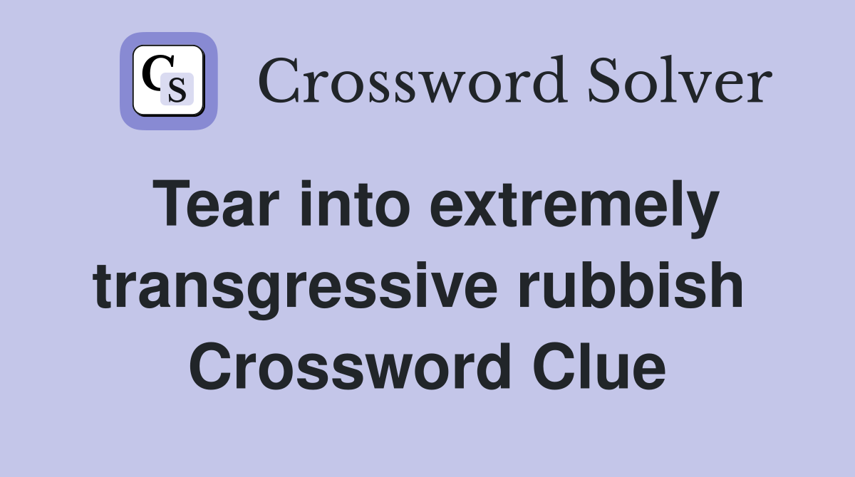 Tear into extremely transgressive rubbish  Crossword Clue