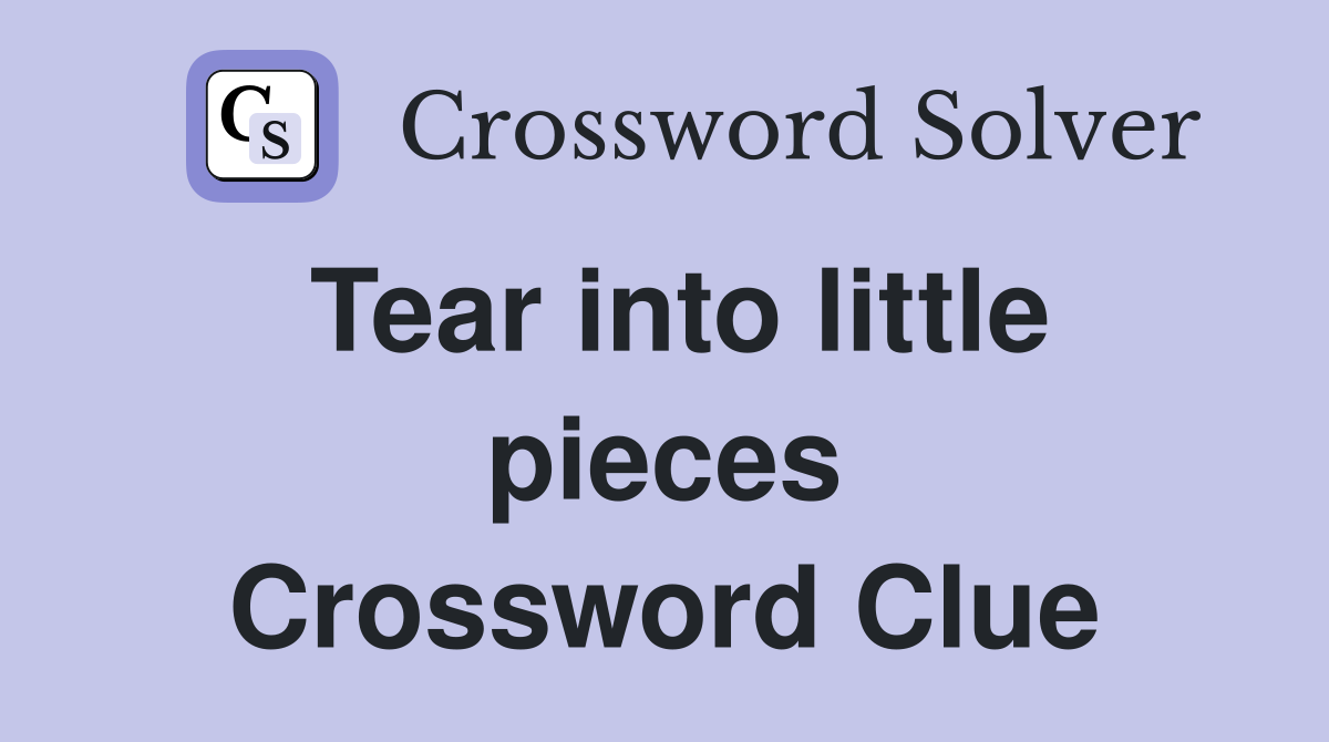 Tear into little pieces Crossword Clue
