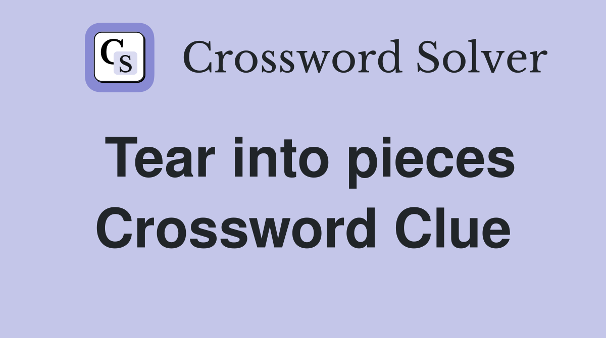 Tear into pieces Crossword Clue