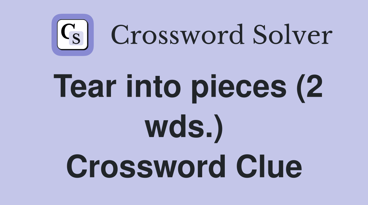Tear into pieces (2 wds.) Crossword Clue